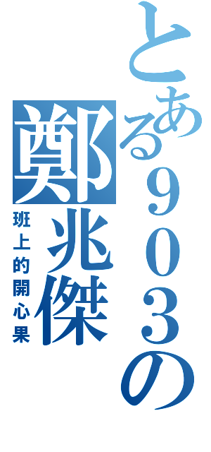 とある９０３の鄭兆傑（班上的開心果）