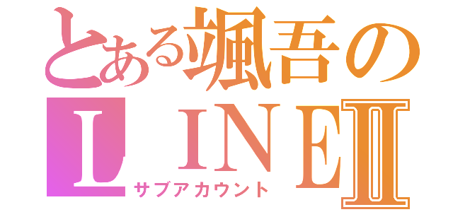 とある颯吾のＬＩＮＥⅡ（サブアカウント）