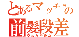 とあるマッチョの前髪段差（やめたやめた）