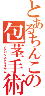 とあるちんこの包茎手術（アドバンスドマグナム）