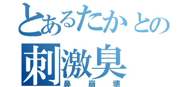 とあるたかとの刺激臭（鼻崩壊）