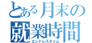 とある月末の就業時間（エンドレスタイム）