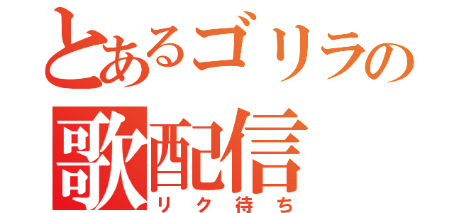 とあるゴリラの歌配信（リク待ち）