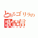 とあるゴリラの歌配信（リク待ち）