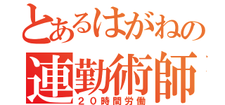 とあるはがねの連勤術師（２０時間労働）