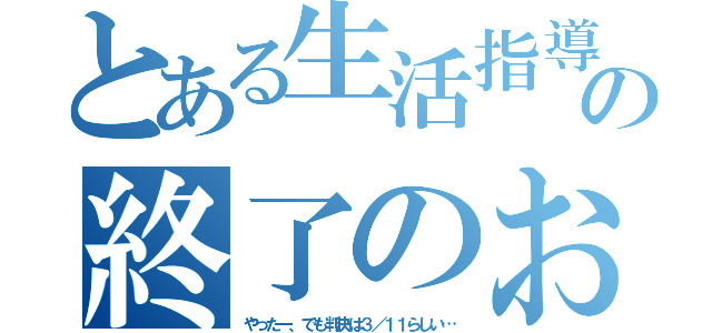 とある生活指導の終了のお知らせ（やったー、でも判決は３／１１らしい…）