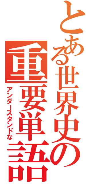 とある世界史の重要単語（アンダースタンドな）