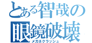 とある智哉の眼鏡破壊（メガネクラッシュ）