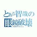 とある智哉の眼鏡破壊（メガネクラッシュ）