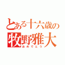 とある十六歳の牧野雅大（おめでとう）