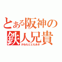 とある阪神の鉄人兄貴（かねもとともあき）