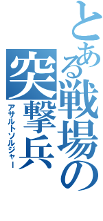 とある戦場の突撃兵（アサルトソルジャー）