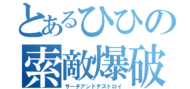 とあるひひの索敵爆破（サーチアンドデストロイ）