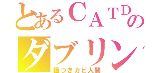 とあるＣＡＴＤのダブリン（鐘つきカビ人間）