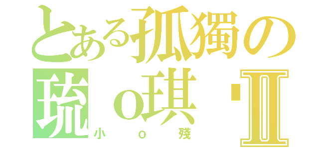 とある孤獨の琉ｏ琪玥Ⅱ（小ｏ殘）