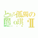 とある孤獨の琉ｏ琪玥Ⅱ（小ｏ殘）