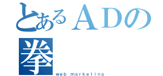 とあるＡＤの拳（ｗｅｂ ｍａｒｋｅｔｉｎｇ）