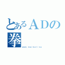 とあるＡＤの拳（ｗｅｂ ｍａｒｋｅｔｉｎｇ）