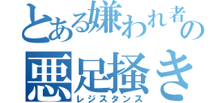 とある嫌われ者の悪足掻き（レジスタンス）