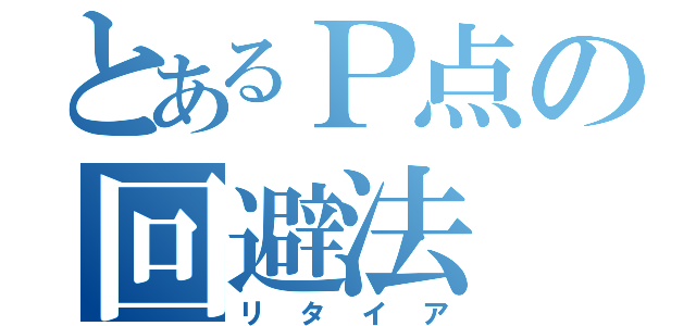 とあるＰ点の回避法（リタイア）