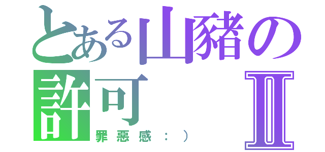 とある山豬の許可Ⅱ（罪惡感：））