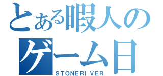 とある暇人のゲーム日記（ＳＴＯＮＥＲＩＶＥＲ）