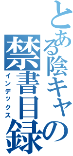 とある陰キャの禁書目録（インデックス）