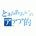 とあるあああ？のアアア的アアア（ｗ）