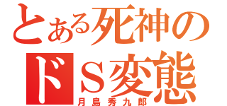 とある死神のドＳ変態（月島秀九郎）