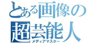 とある画像の超芸能人（メディアマスター）