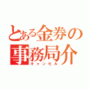 とある金券の事務局介入（キャンセル）