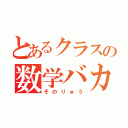 とあるクラスの数学バカ（そのりゅう）