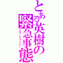 とある英樹の緊急事態（エマージェンシー）