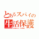 とあるスパイの生活保護（昔は違法なのに、今は活動費に）