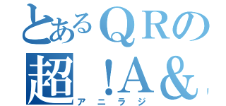 とあるＱＲの超！Ａ＆Ｇ＋（アニラジ）