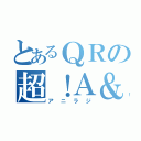 とあるＱＲの超！Ａ＆Ｇ＋（アニラジ）