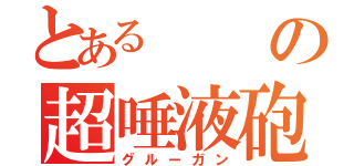 とあるの超唾液砲（グルーガン）