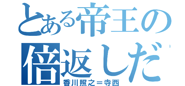 とある帝王の倍返しだ！！（香川照之＝寺西）