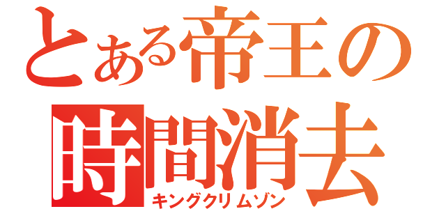 とある帝王の時間消去（キングクリムゾン）