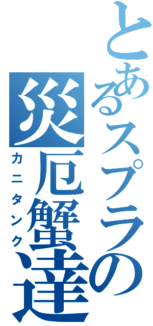 とあるスプラの災厄蟹達（カニタンク）