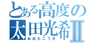 とある高度の太田光希Ⅱ（おおたこうき）