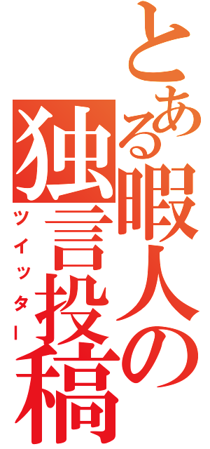 とある暇人の独言投稿（ツイッター）