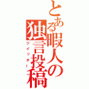 とある暇人の独言投稿（ツイッター）