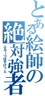 とある絵師の絶対強者（ふるーつばすけっと）