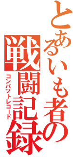 とあるいも者の戦闘記録（コンバットレコード）