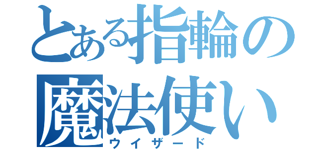 とある指輪の魔法使い（ウイザード）