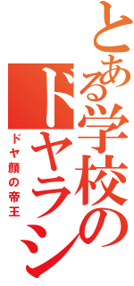 とある学校のドヤラシ（ドヤ顔の帝王）