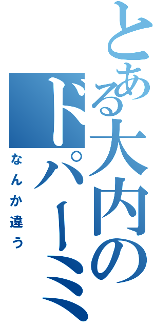 とある大内のドパーミン（なんか違う）