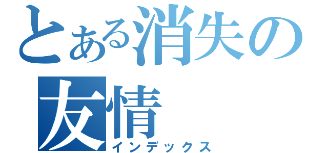 とある消失の友情（インデックス）