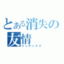 とある消失の友情（インデックス）